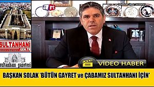 BAŞKAN SOLAK 'BÜTÜN GAYRET ve ÇABAMIZ SULTANHANI İLÇEMİZ İÇİN'
