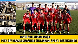 HAYDİ SULTANHANI MAÇA, PLAY-OFF KARŞILAŞMASINDA SULTANHANI SPOR'U DESTEKLEMEYE