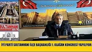 İYİ PARTİ SULTANHANI İLÇE BAŞKANLIĞI 1. OLAĞAN KONGRESİ YAPILIYOR