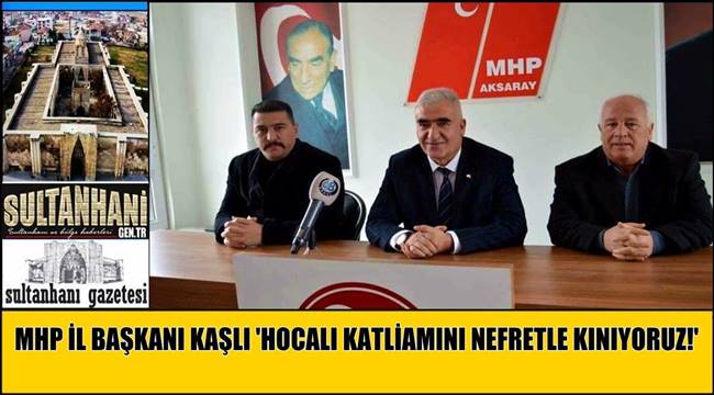 MHP İL BAŞKANI KAŞLI 'HOCALI KATLİAMINI NEFRETLE KINIYORUZ!'