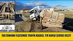 SULTANHANI İLÇESİNDE TRAFİK KAZASI, TIR KARŞI ŞERİDE GEÇTİ