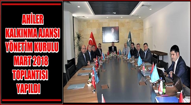 AHİLER KALKINMA AJANSI YÖNETİM KURULU MART 2018 TOPLANTISI NEVŞEHİR’DE YAPILDI