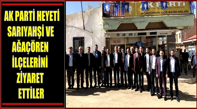 AK PARTİ HEYETİ SARIYAHŞİ VE AĞAÇÖREN İLÇELERİNİ ZİYARET ETTİLER
