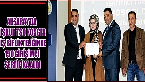 AKSARAY'DA İŞKUR TSO KOSGEB İŞ BİRLİKTELİĞİNDE 150 GİRİŞİMCİ SERTİFİKA ALDI