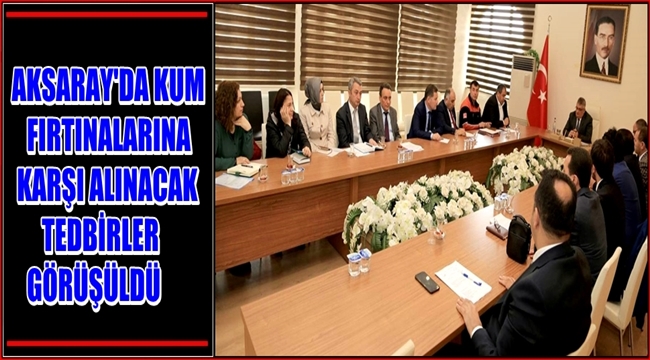 AKSARAY'DA KUM FIRTINALARINA KARŞI ALINACAK TEDBİRLER GÖRÜŞÜLDÜ