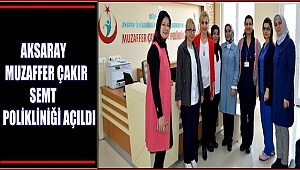 AKSARAY MUZAFFER ÇAKIR SEMT POLİKLİNİĞİ AÇILDI
