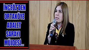 İLKNUR İNCEÖZ DEN ORTAKÖY İLÇESİNE ADALET SARAYI MÜJDESİ