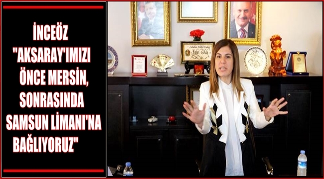 İNCEÖZ 'AKSARAY'IMIZI ÖNCE MERSİN, SONRASINDA SAMSUN LİMANI'NA BAĞLIYORUZ