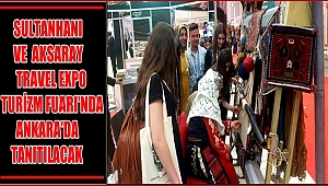 SULTANHANI VE AKSARAY TRAVEL EXPO TURİZM FUARI'NDA ANKARA'DA TANITILACAK