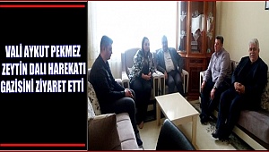 VALİ AYKUT PEKMEZ ZEYTİN DALI HAREKATI GAZİSİNİ ZİYARET ETTİ