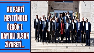 AK PARTİ HEYETİNDEN ÖZKÖK'E HAYIRLI OLSUN ZİYARETİ