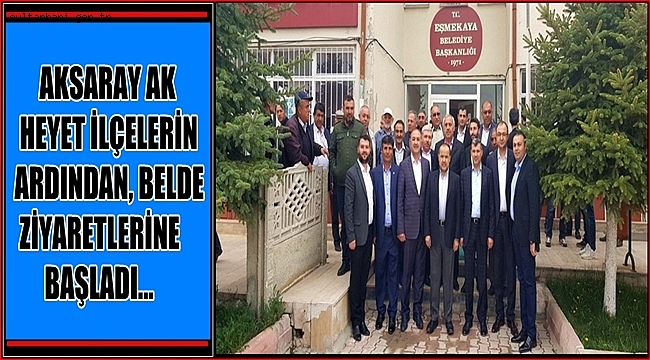 AKSARAY AK HEYET İLÇELERİN ARDINDAN, BELDE ZİYARETLERİNE BAŞLADI