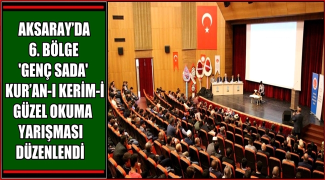 AKSARAY'DA 6. BÖLGE 'GENÇ SADA' KUR'AN-I KERİM-İ GÜZEL OKUMA YARIŞMASI DÜZENLENDİ