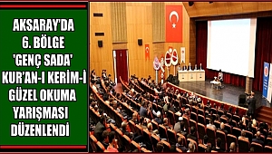 AKSARAY'DA 6. BÖLGE 'GENÇ SADA' KUR'AN-I KERİM-İ GÜZEL OKUMA YARIŞMASI DÜZENLENDİ