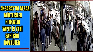 AKSARAY'DA AFGAN MÜLTECİLER HIRSIZLIK YAPIP İŞ YERİ SAHİBİNİ DÖVDÜLER