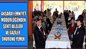 AKSARAY EMNİYET MÜDÜRLÜĞÜNDEN ŞEHİT AİLELERİ VE GAZİLER ONURUNA YEMEK