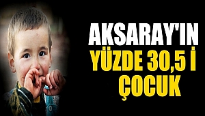 AKSARAY NÜFÜSUNUN YÜZDE 30,5'İ ÇOCUK
