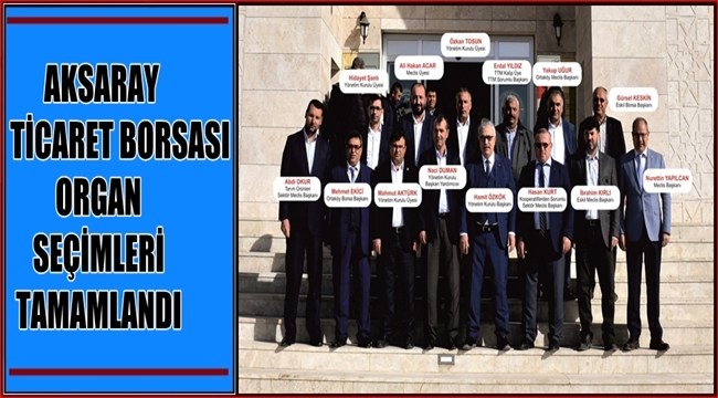 AKSARAY TİCARET BORSASI ORGAN SEÇİMLERİ TAMAMLANDI