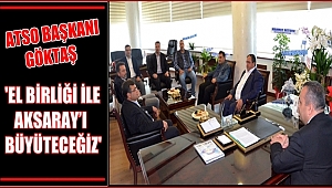 ATSO BAŞKANI GÖKTAŞ 'EL BİRLİĞİ İLE AKSARAY’I BÜYÜTECEĞİZ'