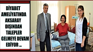 DİYABET AMELİYATINDA AKSARAY DIŞINDAN TALEPLER GELMEYE DEVAM EDİYOR