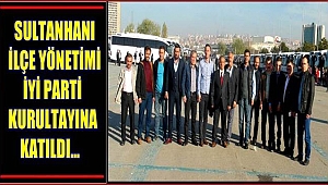 SULTANHANI İLÇE YÖNETİMİ İYİ PARTİ KURULTAYINA KATILDI