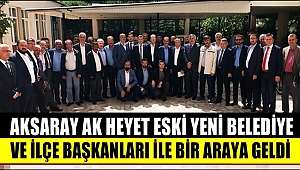 AKSARAY AK HEYET ESKİ YENİ BELEDİYE VE İLÇE BAŞKANLARI İLE BİR ARAYA GELDİ