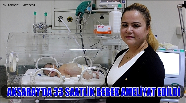 AKSARAY'DA 33 SAATLİK BEBEK AMELİYAT EDİLDİ