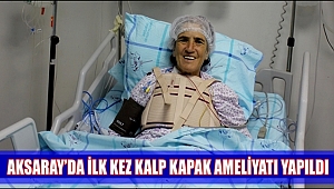 AKSARAY'DA İLK KEZ KALP KAPAK AMELİYATI YAPILDI