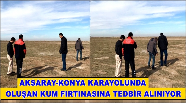AKSARAY -KONYA KARAYOLUNDA OLUŞAN KUM FIRTINASINA TEDBİR ALINIYOR