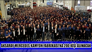 AKSARAY MERCEDES KAMYON FABRİKASI’NA 200 KİŞİ ALINACAK