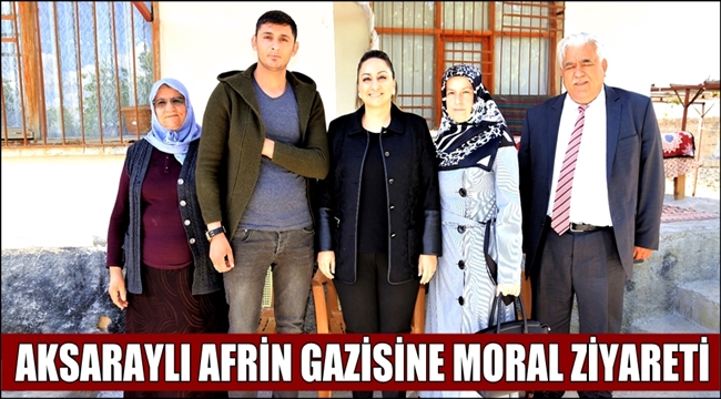 AKSARAYLI AFRİN GAZİSİ ÖZDİLEK'E MORAL ZİYARETİ