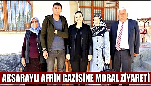 AKSARAYLI AFRİN GAZİSİ ÖZDİLEK'E MORAL ZİYARETİ