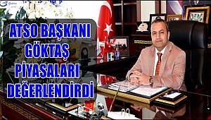 ATSO BAŞKANI GÖKTAŞ PİYASALARI DEĞERLENDİRDİ