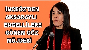 İNCEÖZ`DEN AKSARAYLI ENGELLİLERE GÖREN GÖZ MÜJDESİ