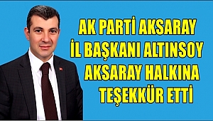 AK PARTİ AKSARAY İL BAŞKANI ALTINSOY AKSARAY HALKINA TEŞEKKÜR ETTİ