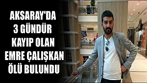 AKSARAY'DA 3 GÜNDÜR KAYIP OLAN EMRE ÇALIŞKAN ÖLÜ BULUNDU