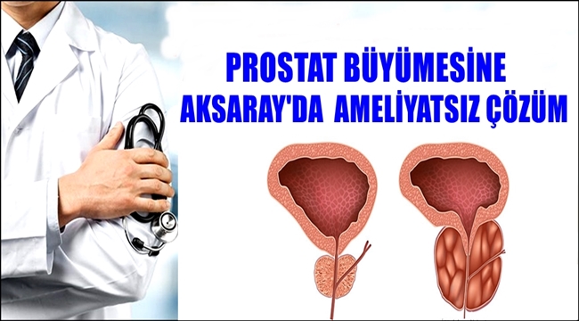 AKSARAY'DA PROSTAT BÜYÜMESİNE AMELİYATSIZ ÇÖZÜM