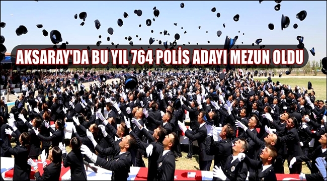 AKSARAY POLİS MESLEK EĞİTİM MERKEZİNDEN BU YIL 764 POLİS ADAYI MEZUN OLDU