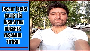 HAMİ KULAK İSİMLİ İŞÇİ ÇALIŞTIĞI İNŞAATTAN AŞAĞIYA DÜŞEREK YAŞAMINI YİTİRDİ