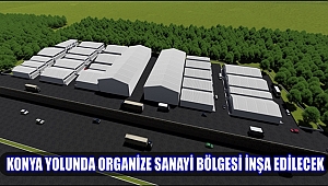 AKSARAY-KONYA YOLUNA ORGANİZE SANAYİ BÖLGESİ İNŞA EDİLECEK