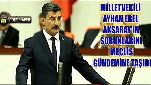MİLLETVEKİLİ AYHAN EREL AKSARAY'IN SORUNLARINI MECLİS GÜNDEMİNE TAŞIDI