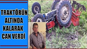 VEYİS CANBULUT İSİMLİ ÇİFTÇİ TRAKTÖRÜN ALTINDA KALARAK CAN VERDİ