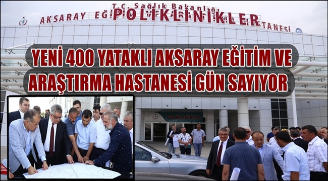 YENİ 400 YATAKLI AKSARAY EĞİTİM VE ARAŞTIRMA HASTANESİ GÜN SAYIYOR