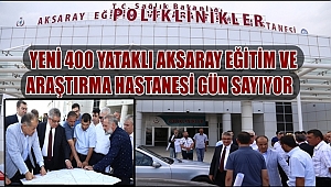 YENİ 400 YATAKLI AKSARAY EĞİTİM VE ARAŞTIRMA HASTANESİ GÜN SAYIYOR