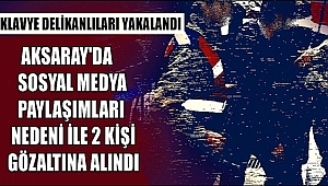 AKSARAY'DA SOSYAL MEDYA PAYLAŞIMLARI NEDENİ İLE 2 KİŞİ GÖZALTINA ALINDI