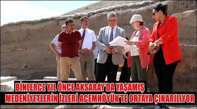 BİNLERCE YIL ÖNCE AKSARAY'DA YAŞAMIŞ MEDENİYETLERİN İZLERİ ACEMHÖYÜK'TE ORTAYA ÇIKARILIYOR