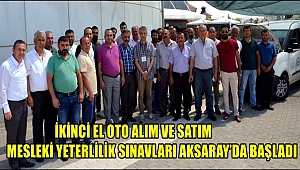 İKİNCİ EL OTO ALIM VE SATIM MESLEKİ YETERLİLİK SINAVLARI AKSARAY’DA BAŞLADI