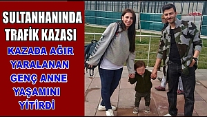 SULTANHANI İLÇESİNDEKİ TRAFİK KAZASINDA AĞIR YARALANAN ANNE KURTARILAMADI
