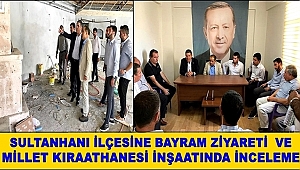 SULTANHANI İLÇESİNE BAYRAM ZİYARETİNDE BULUNDULAR VE MİLLET KIRAATHANESİ İNŞAATINI GEZDİLER