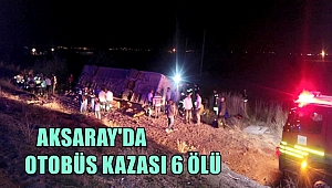 AKSARAY'DA OTOBÜS KAZA YAPTI 6 ÖLÜ